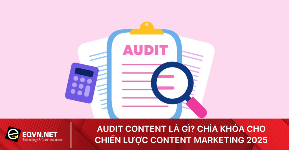 Audit content là gì? Tìm hiểu quy trình kiểm tra, đánh giá nội dung để tối ưu chiến lược content marketing 2025. Khám phá lợi ích, công cụ hỗ trợ và cách thực hiện audit content hiệu quả nhất!