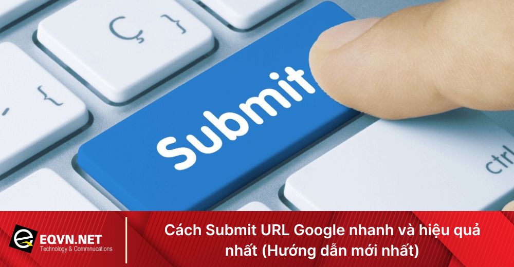 Cách Submit URL Google nhanh và hiệu quả nhất (Hướng dẫn mới nhất)