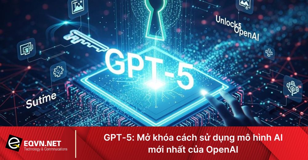 GPT-5: Mở khóa cách sử dụng mô hình AI mới nhất OpenAI