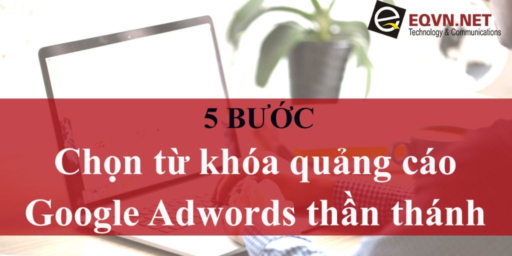 5 buoc chon tu khoa google adwords than thanh 5 bước chọn từ khóa Google Adwords thần thánh